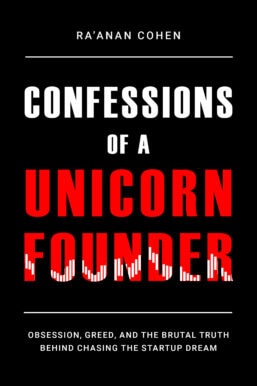 Confessions of a Unicorn Founder: Obsession, Greed, and the Brutal Truth Behind Chasing the Startup Dream